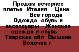 Продам вечернее платье, Италия. › Цена ­ 2 000 - Все города Одежда, обувь и аксессуары » Женская одежда и обувь   . Тверская обл.,Вышний Волочек г.